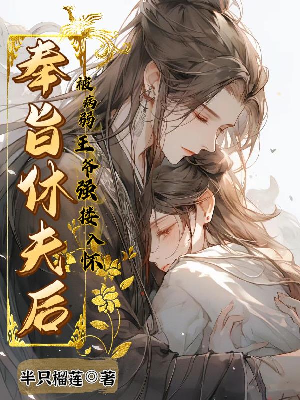 奉旨休夫后,被病弱王爷强搂入怀